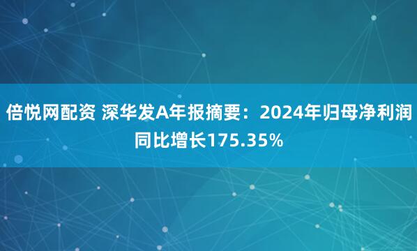 倍悦网配资 深华发A年报摘要：2024年归母净利润同比增长175.35%