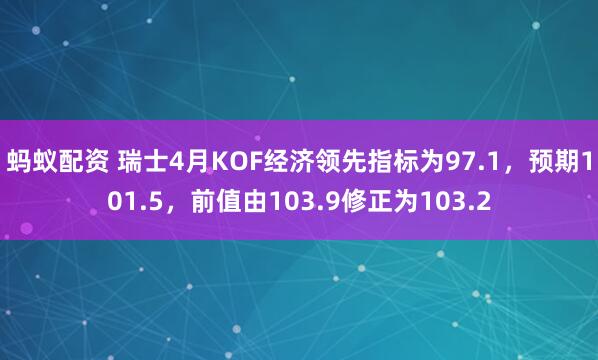 蚂蚁配资 瑞士4月KOF经济领先指标为97.1，预期101.5，前值由103.9修正为103.2