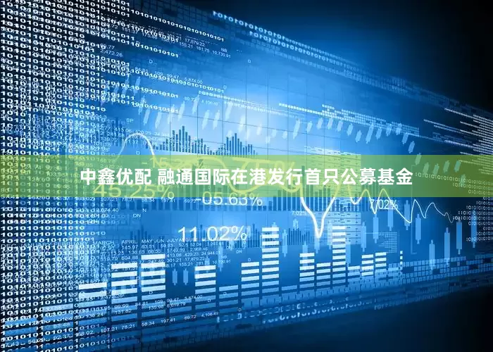 中鑫优配 融通国际在港发行首只公募基金