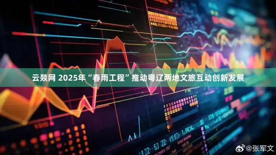 云燚网 2025年“春雨工程”推动粤辽两地文旅互动创新发展