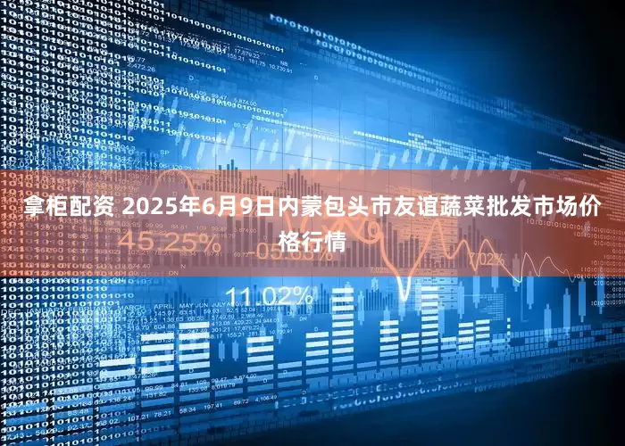 拿柜配资 2025年6月9日内蒙包头市友谊蔬菜批发市场价格行情