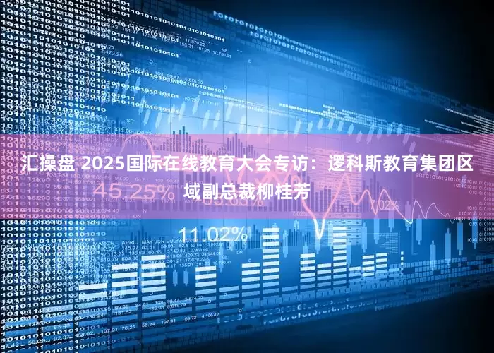 汇操盘 2025国际在线教育大会专访：逻科斯教育集团区域副总裁柳桂芳